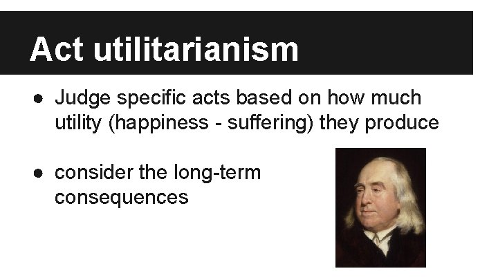 Act utilitarianism ● Judge specific acts based on how much utility (happiness - suffering)