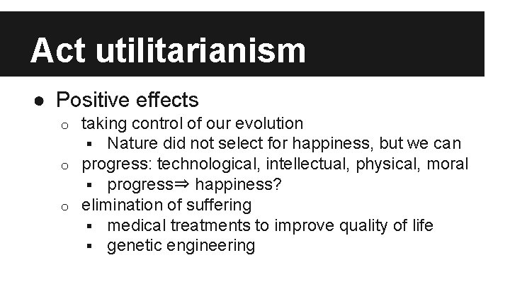 Act utilitarianism ● Positive effects taking control of our evolution § Nature did not