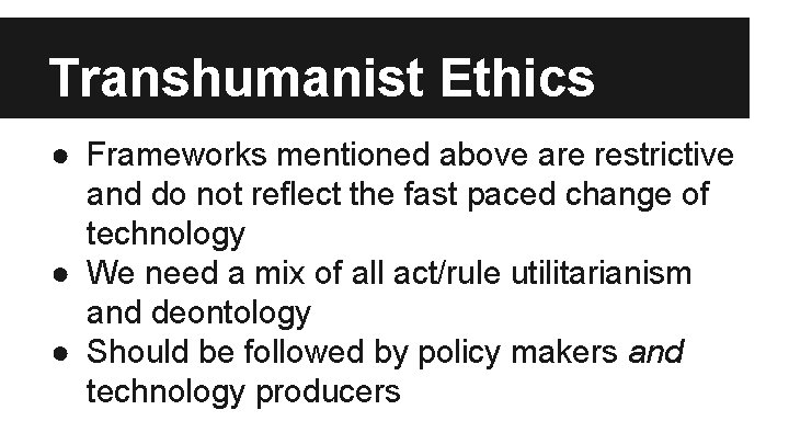 Transhumanist Ethics ● Frameworks mentioned above are restrictive and do not reflect the fast