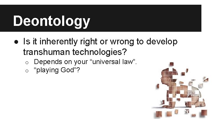 Deontology ● Is it inherently right or wrong to develop transhuman technologies? o o