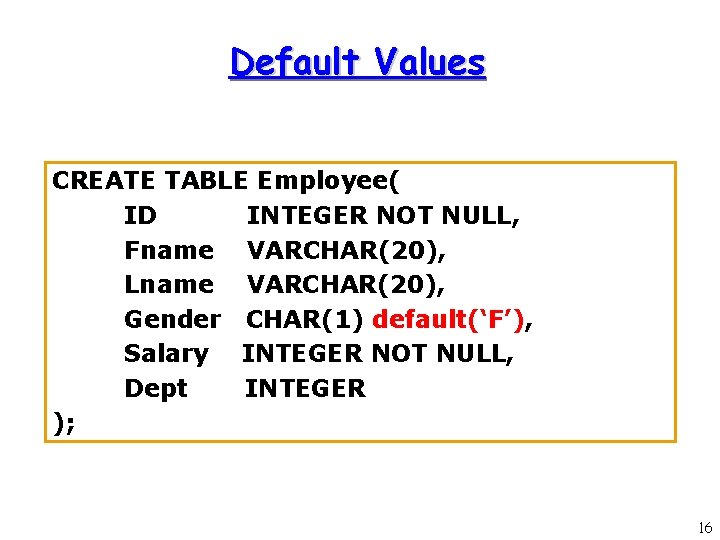 Default Values CREATE TABLE Employee( ID INTEGER NOT NULL, Fname VARCHAR(20), Lname VARCHAR(20), Gender Default Values CREATE TABLE Employee( ID INTEGER NOT NULL, Fname VARCHAR(20), Lname VARCHAR(20), Gender