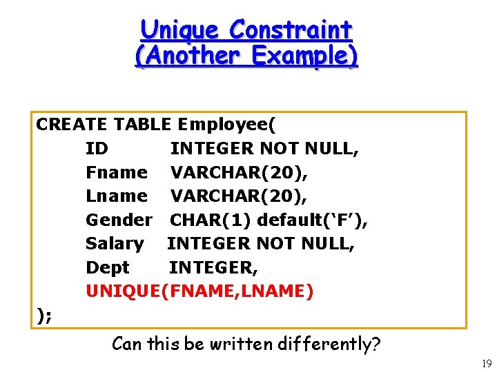 Unique Constraint (Another Example) CREATE TABLE Employee( ID INTEGER NOT NULL, Fname VARCHAR(20), Lname Unique Constraint (Another Example) CREATE TABLE Employee( ID INTEGER NOT NULL, Fname VARCHAR(20), Lname