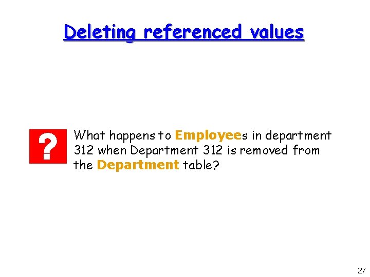 Deleting referenced values What happens to Employees in department 312 when Department 312 is Deleting referenced values What happens to Employees in department 312 when Department 312 is