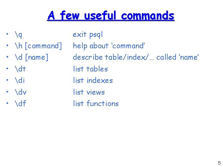 A few useful commands • q exit psql • h [command] help about ‘command’