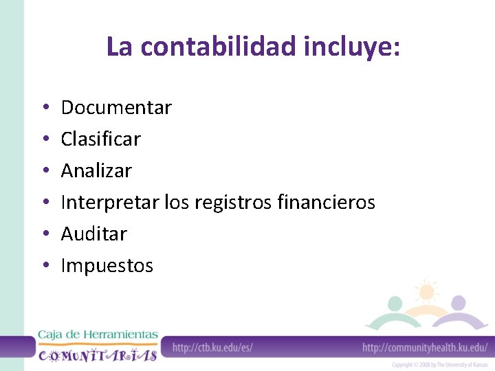 La contabilidad incluye: • • • Documentar Clasificar Analizar Interpretar los registros financieros Auditar