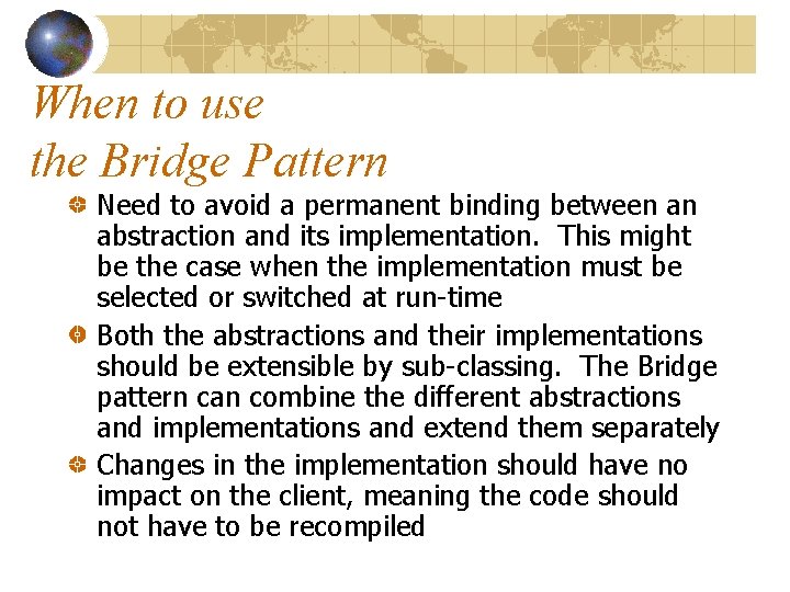 When to use the Bridge Pattern Need to avoid a permanent binding between an