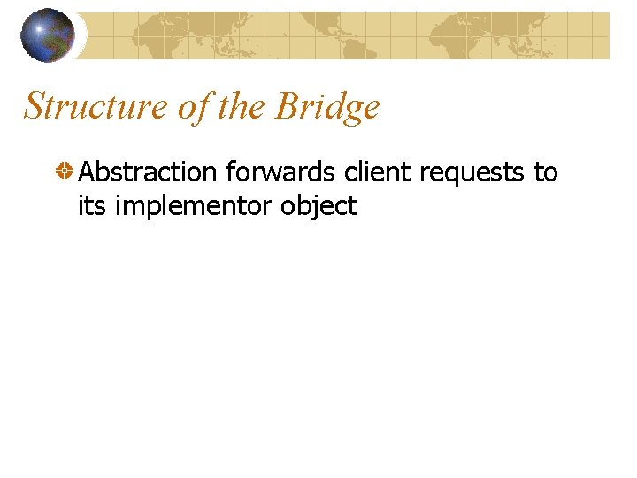 Structure of the Bridge Abstraction forwards client requests to its implementor object 