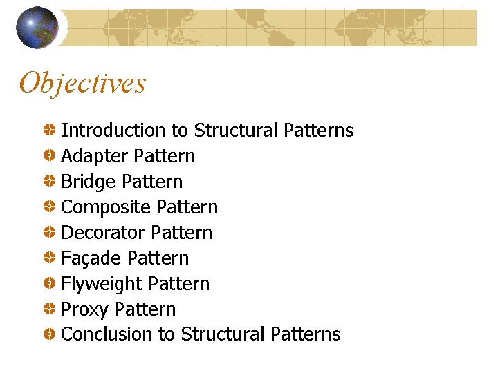 Objectives Introduction to Structural Patterns Adapter Pattern Bridge Pattern Composite Pattern Decorator Pattern Façade