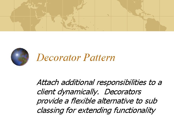 Decorator Pattern Attach additional responsibilities to a client dynamically. Decorators provide a flexible alternative