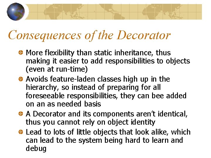 Consequences of the Decorator More flexibility than static inheritance, thus making it easier to