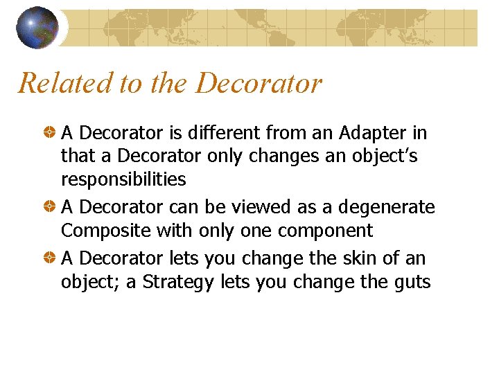 Related to the Decorator A Decorator is different from an Adapter in that a