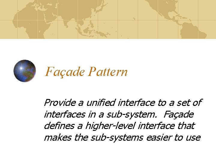 Façade Pattern Provide a unified interface to a set of interfaces in a sub-system.