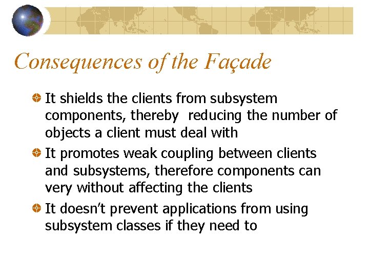 Consequences of the Façade It shields the clients from subsystem components, thereby reducing the