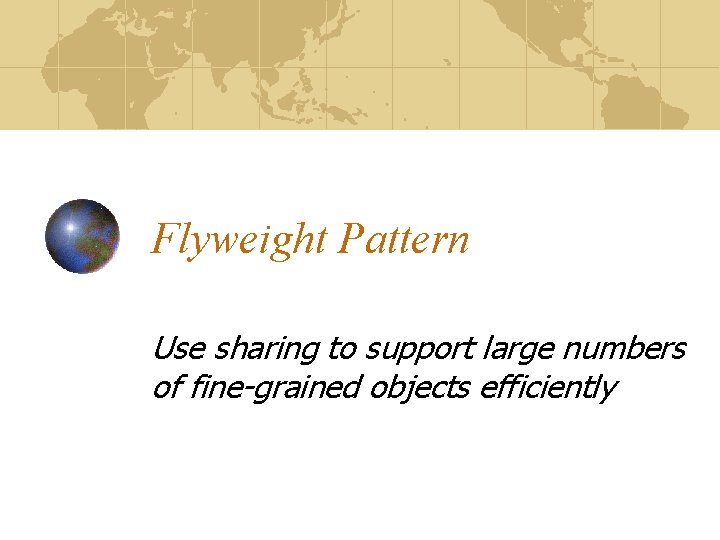 Flyweight Pattern Use sharing to support large numbers of fine-grained objects efficiently 