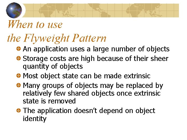 When to use the Flyweight Pattern An application uses a large number of objects