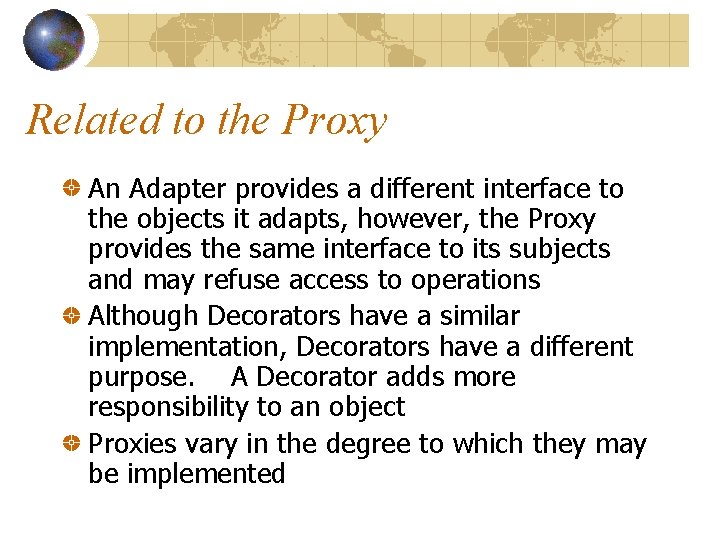 Related to the Proxy An Adapter provides a different interface to the objects it