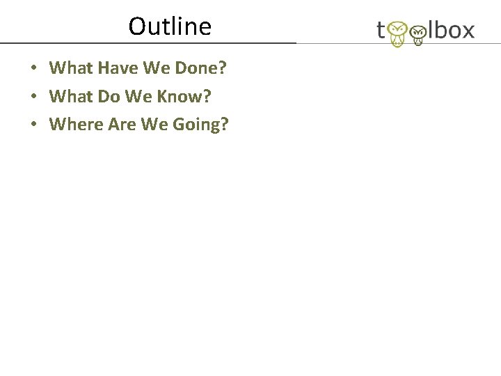 Outline • What Have We Done? • What Do We Know? • Where Are