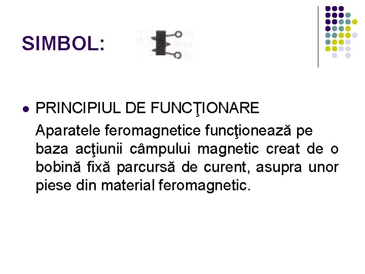 SIMBOL: l PRINCIPIUL DE FUNCŢIONARE Aparatele feromagnetice funcţionează pe baza acţiunii câmpului magnetic creat