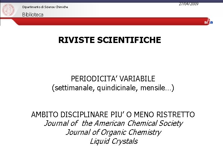 Dipartimento di Scienze Chimiche 27/04/2009 Biblioteca RIVISTE SCIENTIFICHE PERIODICITA’ VARIABILE (settimanale, quindicinale, mensile…) AMBITO