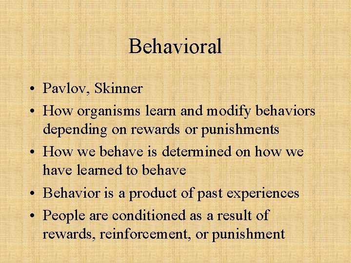 Behavioral • Pavlov, Skinner • How organisms learn and modify behaviors depending on rewards