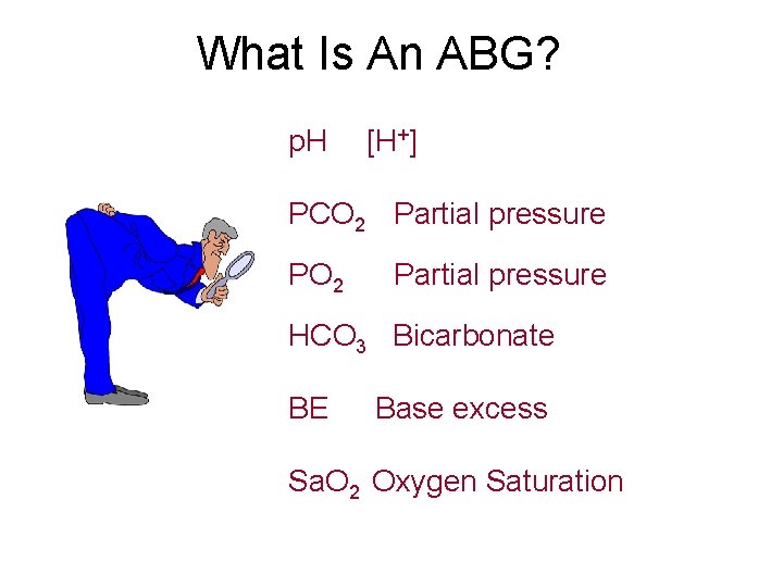 What Is An ABG? p. H [H+] PCO 2 Partial pressure PO 2 Partial