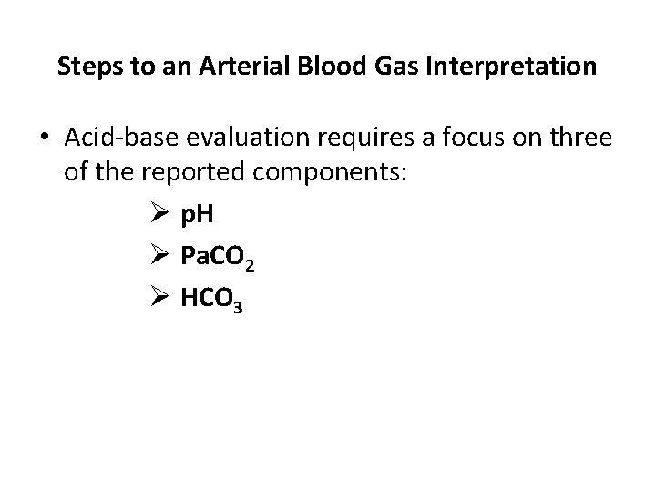 Steps to an Arterial Blood Gas Interpretation • Acid-base evaluation requires a focus on