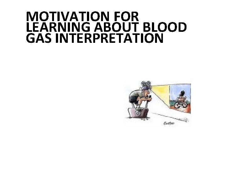 MOTIVATION FOR LEARNING ABOUT BLOOD GAS INTERPRETATION 