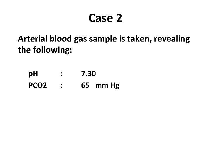 Case 2 Arterial blood gas sample is taken, revealing the following: p. H PCO