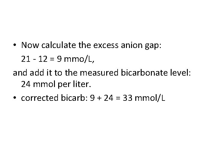  • Now calculate the excess anion gap: 21 - 12 = 9 mmo/L,