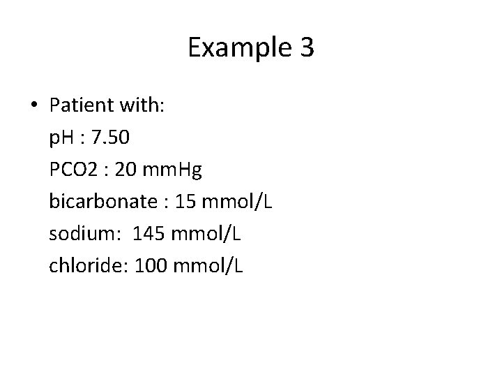 Example 3 • Patient with: p. H : 7. 50 PCO 2 : 20