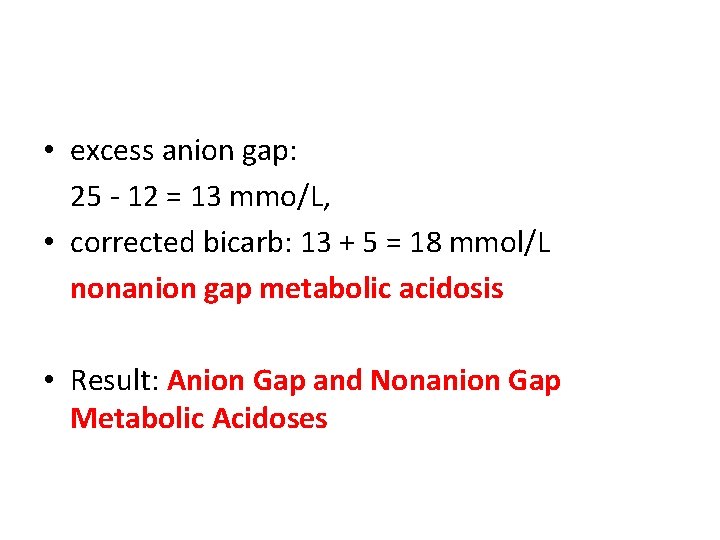 • excess anion gap: 25 - 12 = 13 mmo/L, • corrected bicarb: