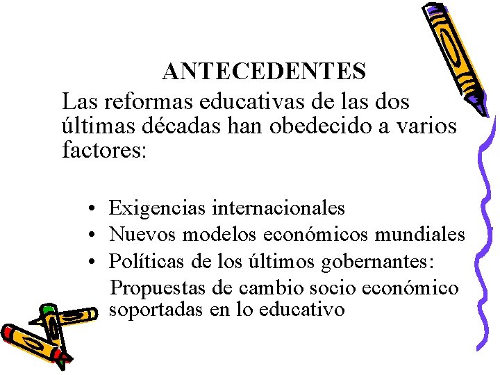 ANTECEDENTES Las reformas educativas de las dos últimas décadas han obedecido a varios factores: