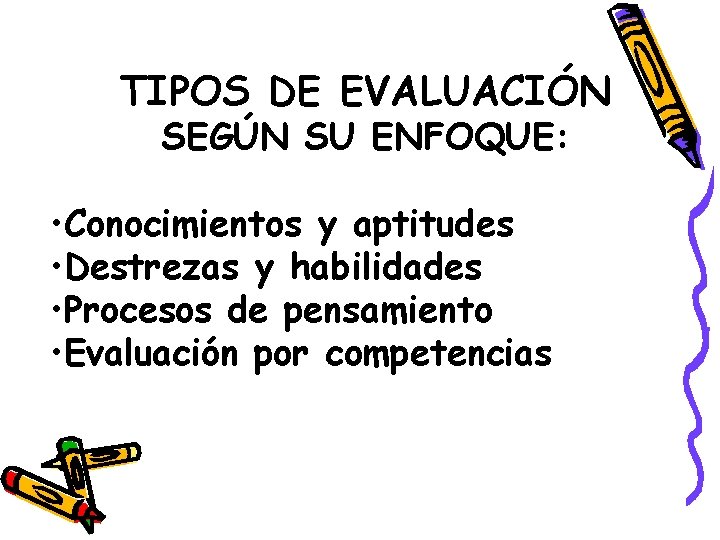 TIPOS DE EVALUACIÓN SEGÚN SU ENFOQUE: • Conocimientos y aptitudes • Destrezas y habilidades