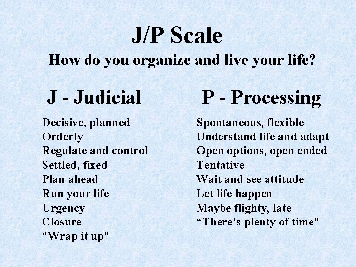 J/P Scale How do you organize and live your life? J - Judicial P