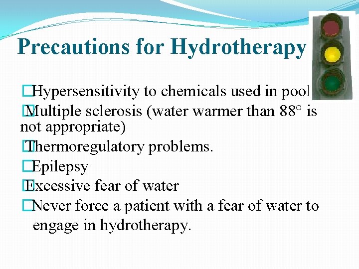 Precautions for Hydrotherapy �Hypersensitivity to chemicals used in pool � Multiple sclerosis (water warmer