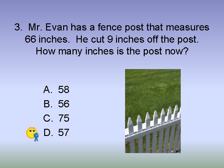 3. Mr. Evan has a fence post that measures 66 inches. He cut 9