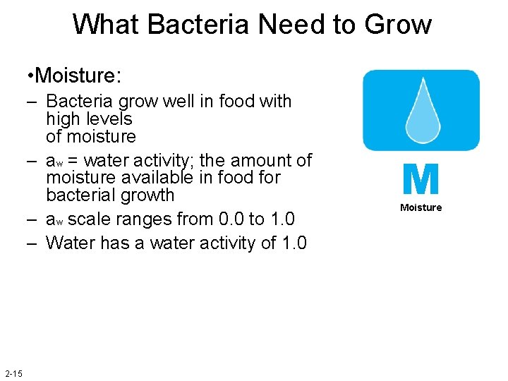 What Bacteria Need to Grow • Moisture: – Bacteria grow well in food with