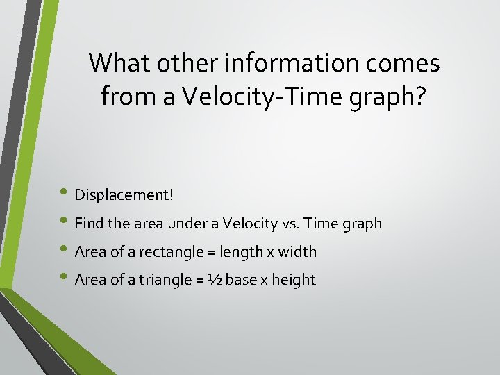What other information comes from a Velocity-Time graph? • Displacement! • Find the area