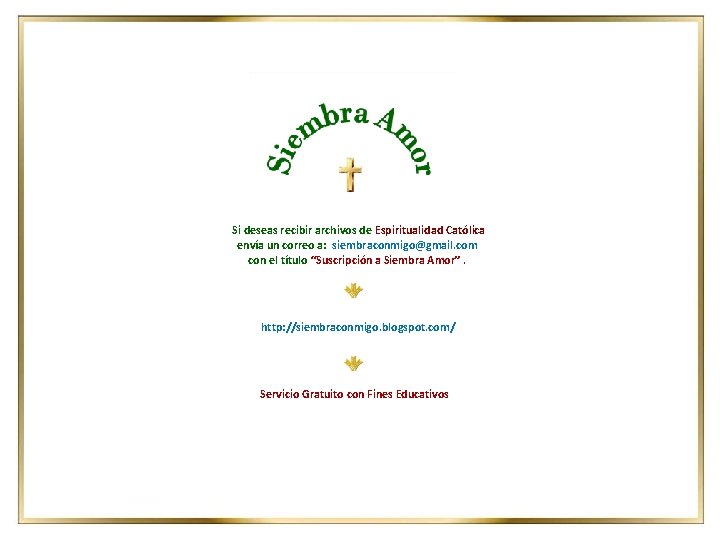 Si deseas recibir archivos de Espiritualidad Católica envía un correo a: siembraconmigo@gmail. com con Si deseas recibir archivos de Espiritualidad Católica envía un correo a: siembraconmigo@gmail. com con