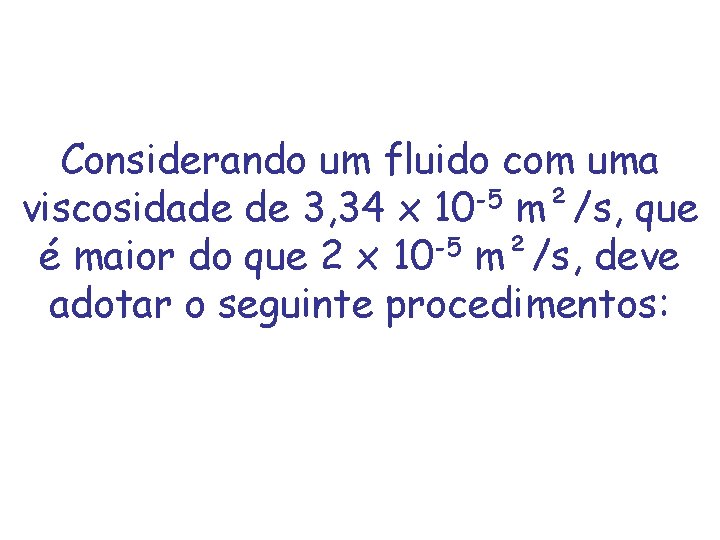 Considerando um fluido com uma viscosidade de 3, 34 x 10 -5 m²/s, que