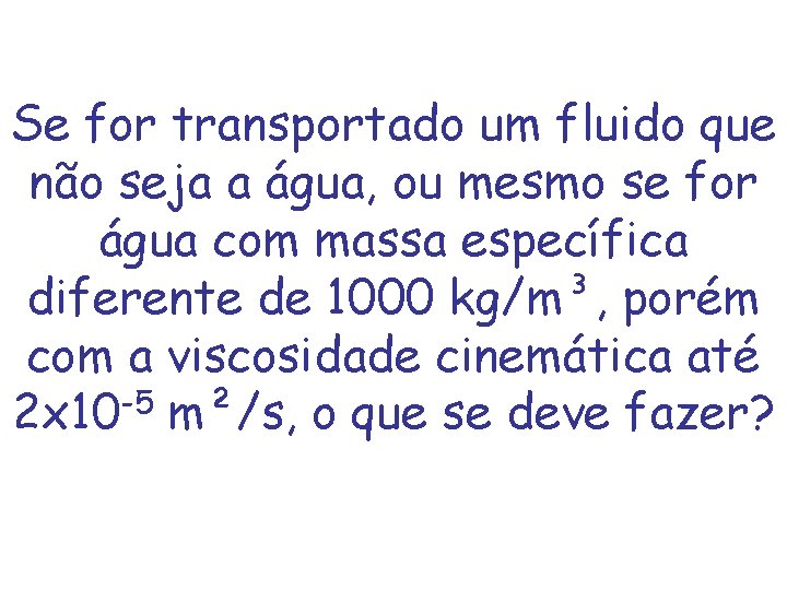 Se for transportado um fluido que não seja a água, ou mesmo se for