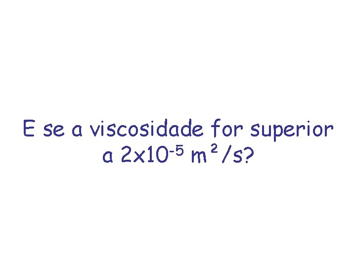 E se a viscosidade for superior -5 a 2 x 10 m²/s? 