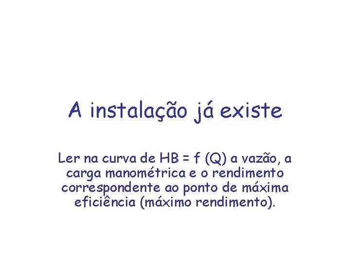 A instalação já existe Ler na curva de HB = f (Q) a vazão,