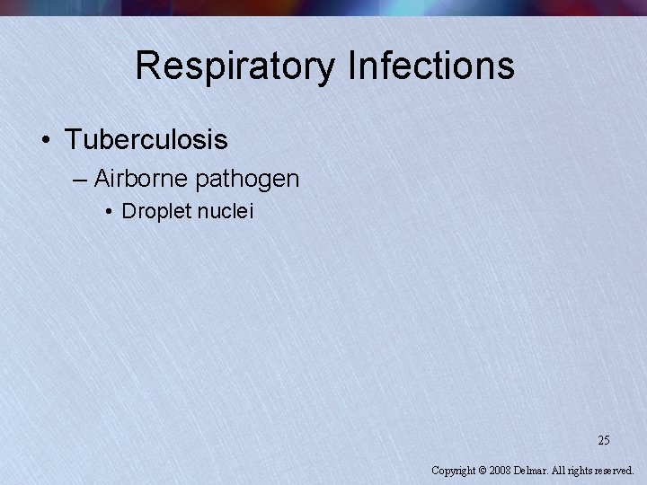 Respiratory Infections • Tuberculosis – Airborne pathogen • Droplet nuclei 25 Copyright © 2008