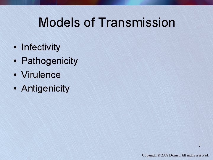 Models of Transmission • • Infectivity Pathogenicity Virulence Antigenicity 7 Copyright © 2008 Delmar.