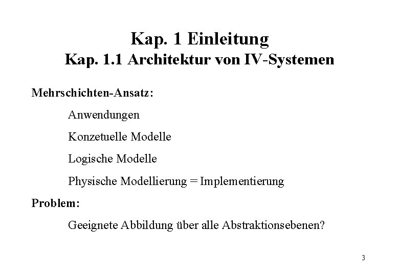 Kap. 1 Einleitung Kap. 1. 1 Architektur von IV-Systemen Mehrschichten-Ansatz: Anwendungen Konzetuelle Modelle Logische