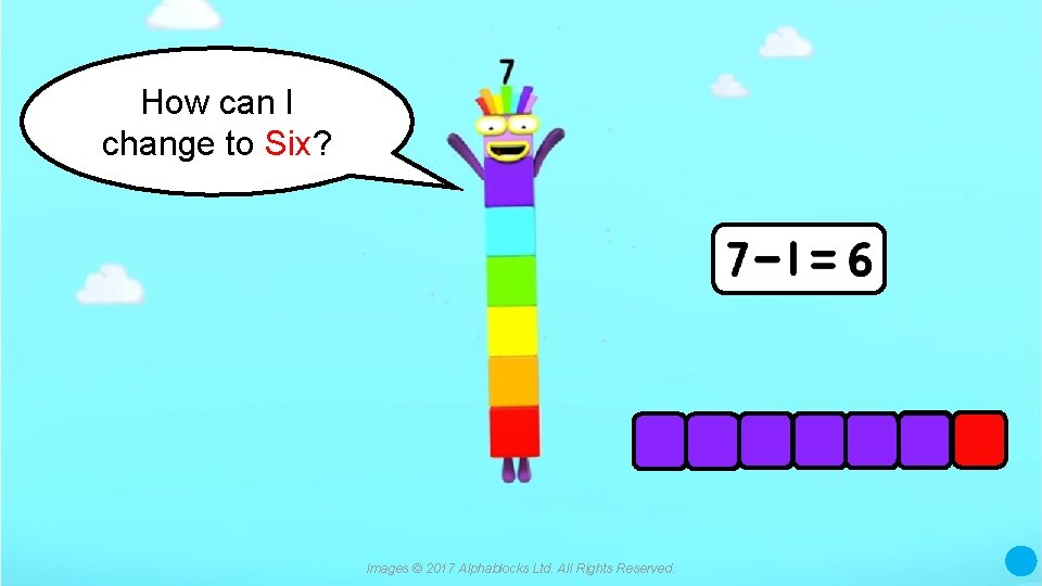 How can I change to Six? Images © 2017 Alphablocks Ltd. All Rights Reserved.