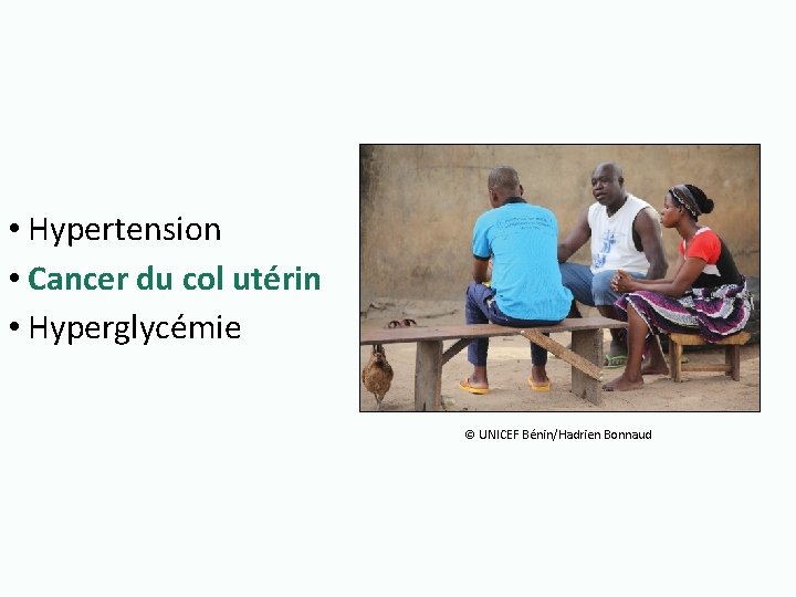  • Hypertension • Cancer du col utérin • Hyperglycémie © UNICEF Bénin/Hadrien Bonnaud
