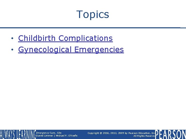 Topics • Childbirth Complications • Gynecological Emergencies Emergency Care, 13 e Daniel Limmer |