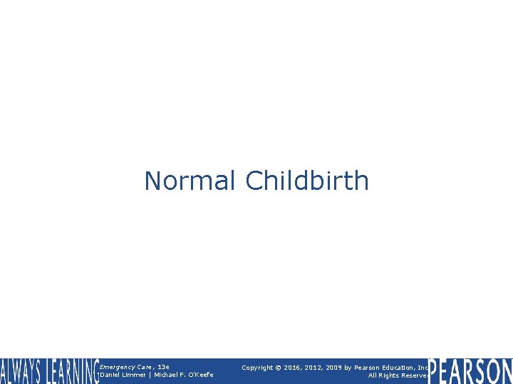 Normal Childbirth Emergency Care, 13 e Daniel Limmer | Michael F. O'Keefe Copyright ©